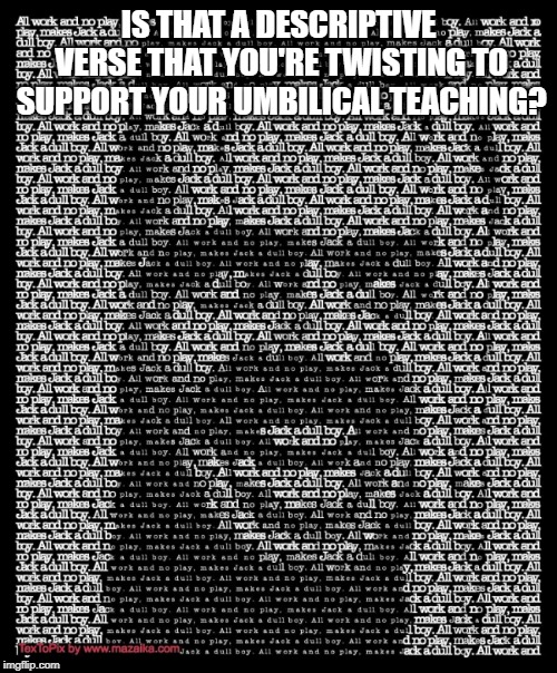 IS THAT A DESCRIPTIVE VERSE THAT YOU'RE TWISTING TO SUPPORT YOUR UMBILICAL TEACHING? | made w/ Imgflip meme maker