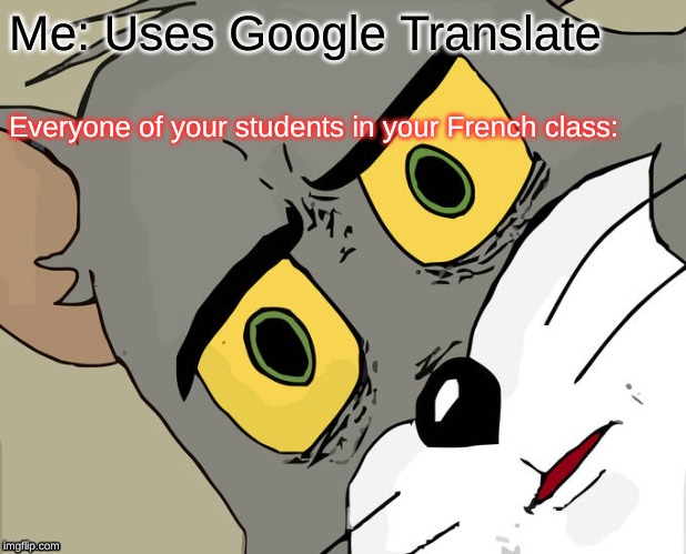 Unsettled Tom | Me: Uses Google Translate; Everyone of your students in your French class: | image tagged in memes,unsettled tom | made w/ Imgflip meme maker