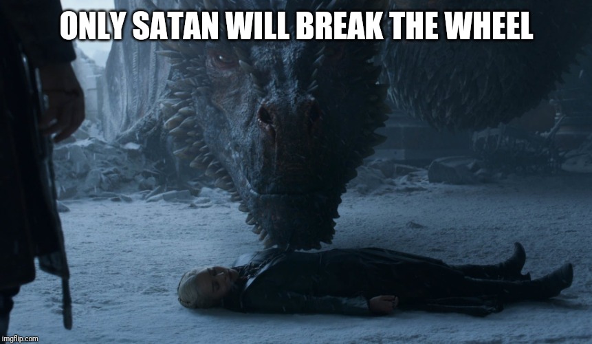 Moral of GoT | ONLY SATAN WILL BREAK THE WHEEL | image tagged in game of thrones,satan | made w/ Imgflip meme maker