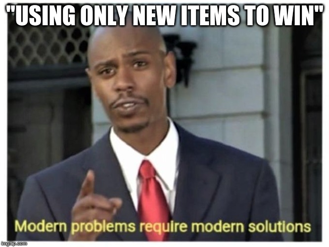Modern problems require modern solutions | "USING ONLY NEW ITEMS TO WIN" | image tagged in modern problems require modern solutions | made w/ Imgflip meme maker