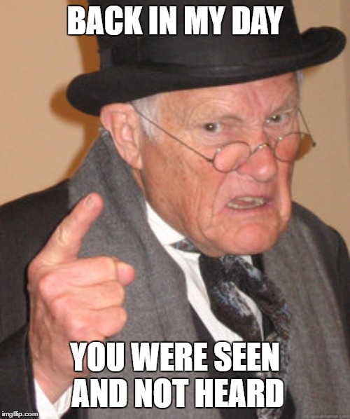 This should go over well | BACK IN MY DAY; YOU WERE SEEN AND NOT HEARD | image tagged in memes,back in my day,random,kids,sometimes women | made w/ Imgflip meme maker