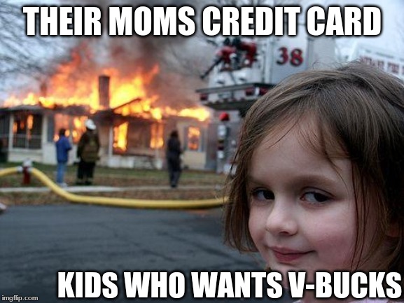 Disaster Girl Meme | THEIR MOMS CREDIT CARD; KIDS WHO WANTS V-BUCKS | image tagged in memes,disaster girl | made w/ Imgflip meme maker