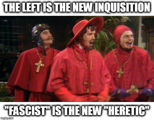 Left turned Inquisition | THE LEFT IS THE NEW INQUISITION; "FASCIST" IS THE NEW "HERETIC" | image tagged in liberal fascism,left gone inquisition,sjw inquisition,commie inquisition | made w/ Imgflip meme maker