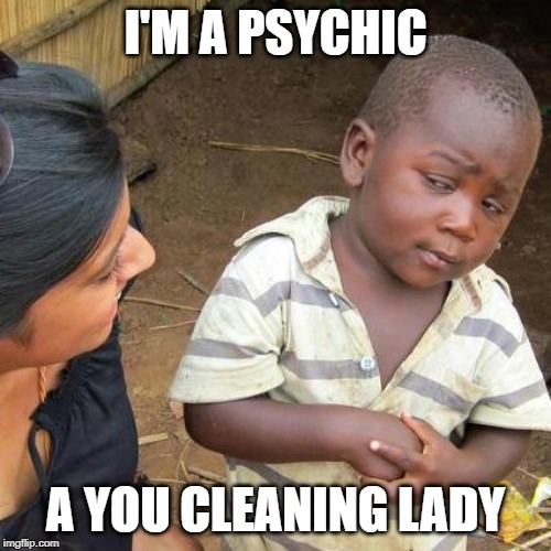 Third World Skeptical Kid Meme | I'M A PSYCHIC; A YOU CLEANING LADY | image tagged in memes,third world skeptical kid,cleaning lady,psychic | made w/ Imgflip meme maker