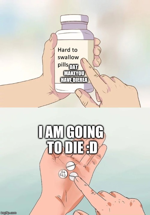 Hard To Swallow Pills Meme | DAT MAKEYOU HAVE DIEREA; I AM GOING TO DIE :D | image tagged in memes,hard to swallow pills | made w/ Imgflip meme maker