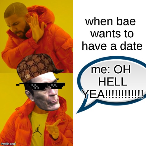 Drake Hotline Bling Meme | when bae wants to have a date; me: OH HELL YEA!!!!!!!!!!!! | image tagged in memes,drake hotline bling | made w/ Imgflip meme maker