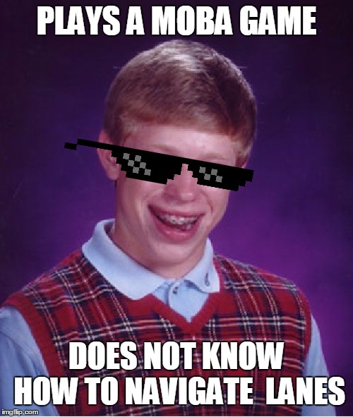 Bad Luck Brian | PLAYS A MOBA GAME; DOES NOT KNOW HOW TO NAVIGATE  LANES | image tagged in memes,bad luck brian | made w/ Imgflip meme maker