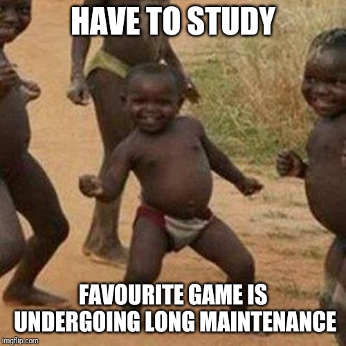 Third World Success Kid | HAVE TO STUDY; FAVOURITE GAME IS UNDERGOING LONG MAINTENANCE | image tagged in memes,third world success kid | made w/ Imgflip meme maker