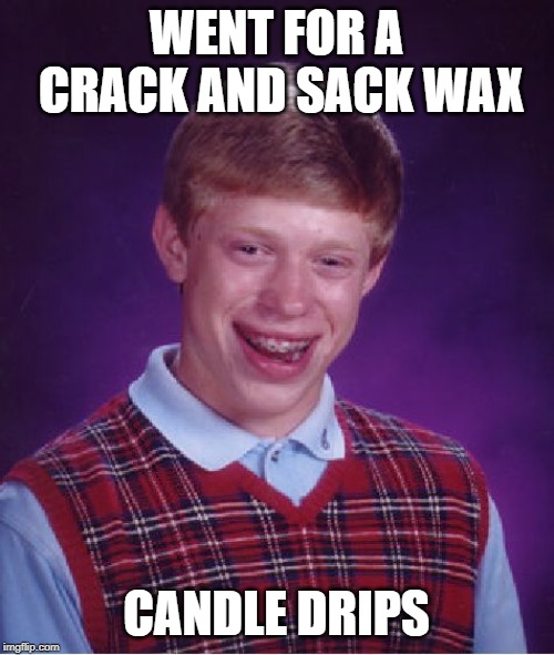 Bad Luck Brian Meme | WENT FOR A CRACK AND SACK WAX CANDLE DRIPS | image tagged in memes,bad luck brian | made w/ Imgflip meme maker