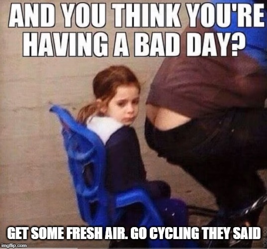 in the fresh air | GET SOME FRESH AIR. GO CYCLING THEY SAID | image tagged in cycle,bad day | made w/ Imgflip meme maker