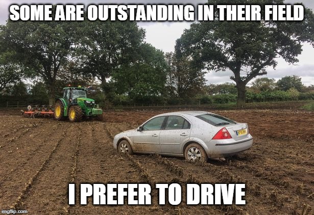 Yes it's dumb | SOME ARE OUTSTANDING IN THEIR FIELD; I PREFER TO DRIVE | image tagged in just a joke | made w/ Imgflip meme maker
