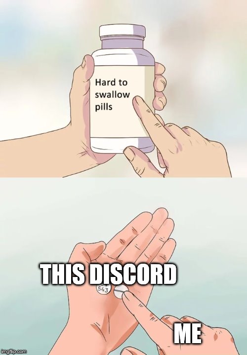 Hard To Swallow Pills | THIS DISCORD; ME | image tagged in memes,hard to swallow pills | made w/ Imgflip meme maker