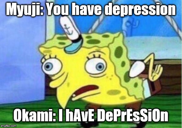 Mocking Spongebob | Myuji: You have depression; Okami: I hAvE DePrEsSiOn | image tagged in memes,mocking spongebob | made w/ Imgflip meme maker