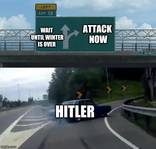 hitlers plan | ATTACK NOW; WAIT UNTIL WINTER IS OVER; HITLER | image tagged in memes,left exit 12 off ramp | made w/ Imgflip meme maker