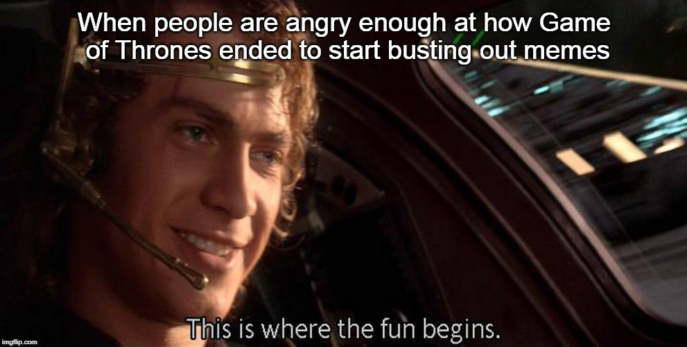 This is where the fun begins | When people are angry enough at how Game of Thrones ended to start busting out memes | image tagged in this is where the fun begins | made w/ Imgflip meme maker