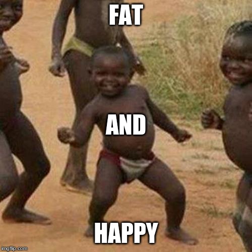 Third World Success Kid Meme | FAT; AND; HAPPY | image tagged in memes,third world success kid | made w/ Imgflip meme maker