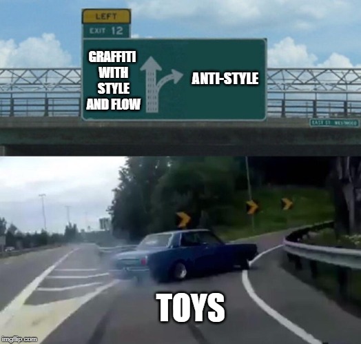 Left Exit 12 Off Ramp Meme | GRAFFITI WITH STYLE AND FLOW; ANTI-STYLE; TOYS | image tagged in memes,left exit 12 off ramp | made w/ Imgflip meme maker