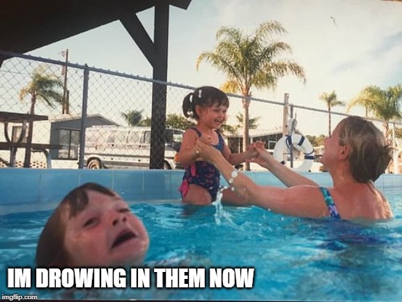 drowning kid in the pool | IM DROWING IN THEM NOW | image tagged in drowning kid in the pool | made w/ Imgflip meme maker