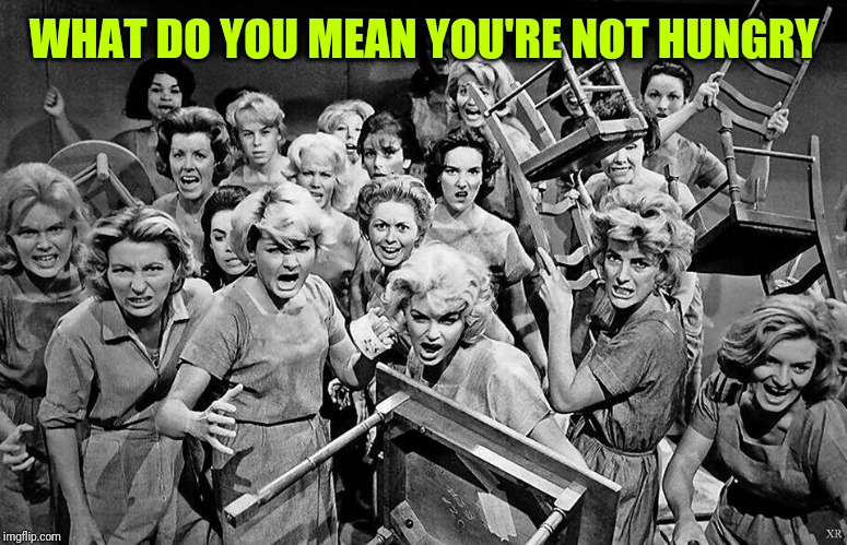 angry women | WHAT DO YOU MEAN YOU'RE NOT HUNGRY | image tagged in angry women | made w/ Imgflip meme maker