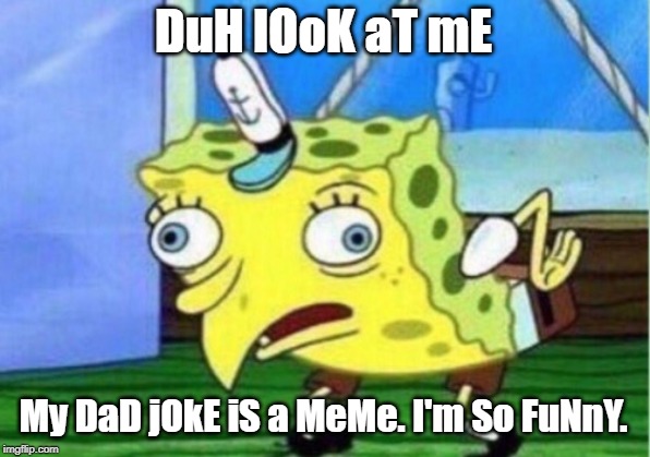 Mocking Spongebob Meme | DuH lOoK aT mE My DaD jOkE iS a MeMe. I'm So FuNnY. | image tagged in memes,mocking spongebob | made w/ Imgflip meme maker