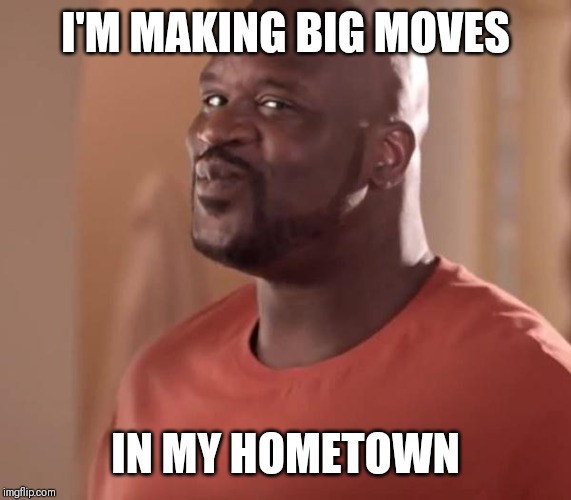 Jroc113 | I'M MAKING BIG MOVES; IN MY HOMETOWN | image tagged in shaq | made w/ Imgflip meme maker