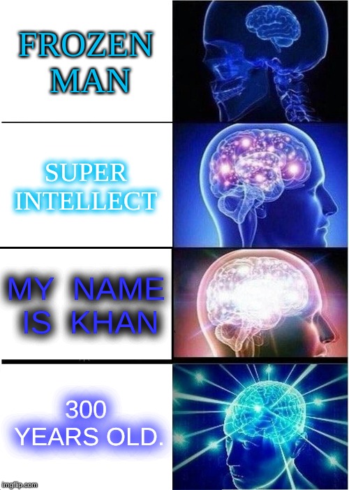 Khan | FROZEN MAN; SUPER INTELLECT; MY  NAME IS  KHAN; 300 YEARS OLD. | image tagged in memes,expanding brain,khan | made w/ Imgflip meme maker