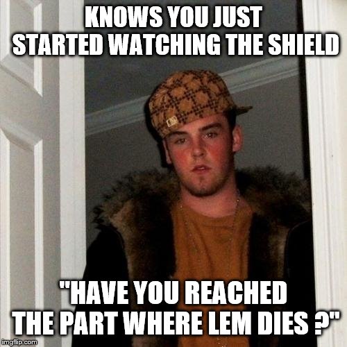 Scumbag Steve Meme | KNOWS YOU JUST STARTED WATCHING THE SHIELD; "HAVE YOU REACHED THE PART WHERE LEM DIES ?" | image tagged in memes,scumbag steve | made w/ Imgflip meme maker