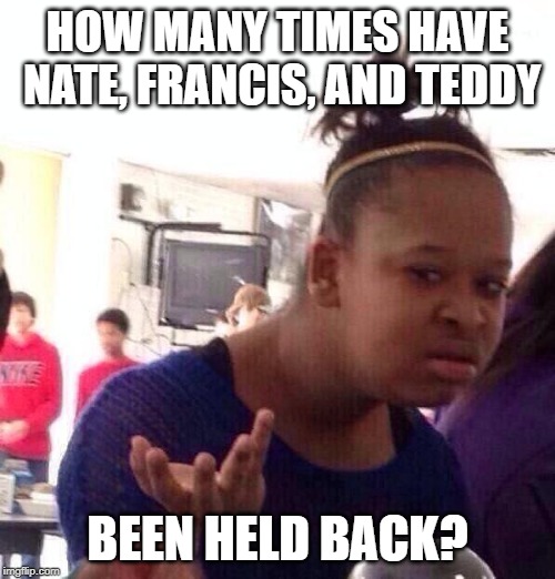They've been in 6th grade since 1991! | HOW MANY TIMES HAVE NATE, FRANCIS, AND TEDDY; BEEN HELD BACK? | image tagged in memes,black girl wat,big nate | made w/ Imgflip meme maker