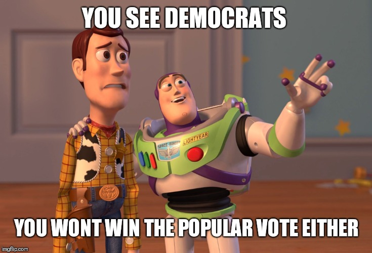 X, X Everywhere | YOU SEE DEMOCRATS; YOU WONT WIN THE POPULAR VOTE EITHER | image tagged in memes,x x everywhere | made w/ Imgflip meme maker