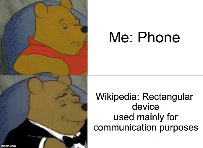 Tuxedo Winnie The Pooh | Me:
Phone; Wikipedia:
Rectangular device used mainly for communication purposes | image tagged in memes,tuxedo winnie the pooh | made w/ Imgflip meme maker