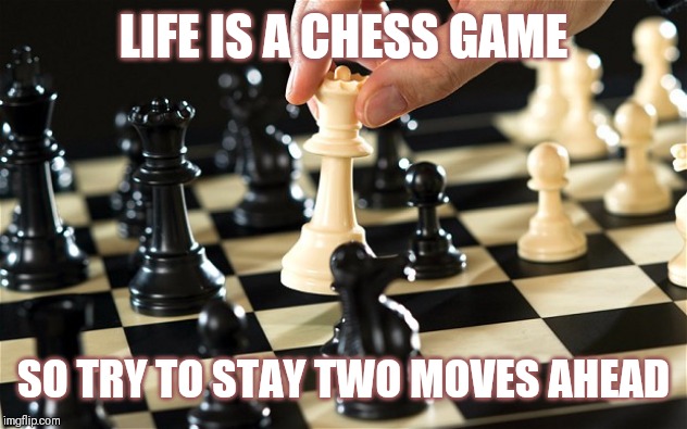 Jroc113 | LIFE IS A CHESS GAME; SO TRY TO STAY TWO MOVES AHEAD | image tagged in chess | made w/ Imgflip meme maker