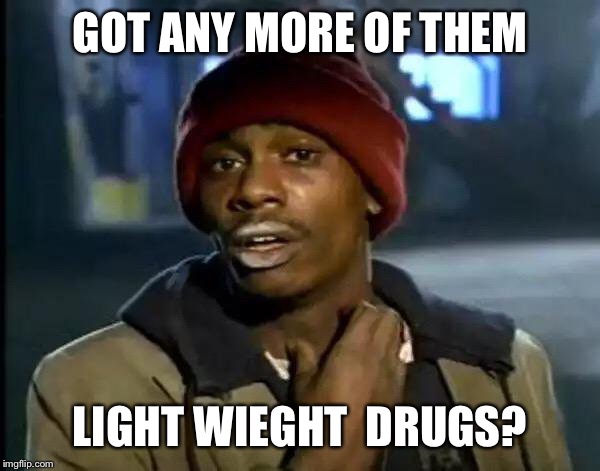 Y'all Got Any More Of That Meme | GOT ANY MORE OF THEM LIGHT WIEGHT  DRUGS? | image tagged in memes,y'all got any more of that | made w/ Imgflip meme maker