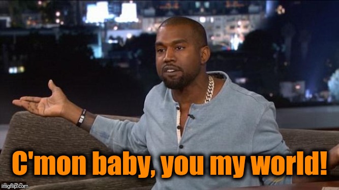 Kanye West | C'mon baby, you my world! | image tagged in kanye west | made w/ Imgflip meme maker