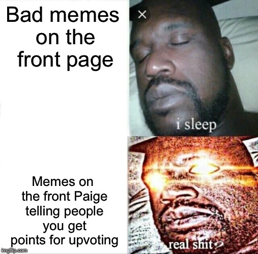 Sleeping Shaq Meme | Bad memes on the front page; Memes on the front Paige telling people you get points for upvoting | image tagged in memes,sleeping shaq | made w/ Imgflip meme maker