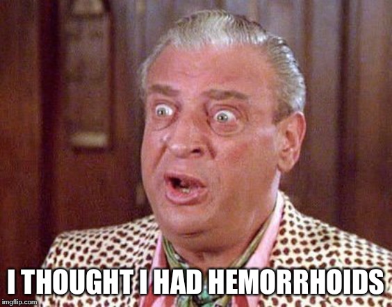Rodney Dangerfield Shocked | I THOUGHT I HAD HEMORRHOIDS | image tagged in rodney dangerfield shocked | made w/ Imgflip meme maker