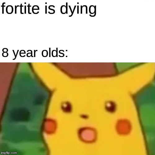fortnite is finally dying | fortite is dying; 8 year olds: | image tagged in memes,surprised pikachu | made w/ Imgflip meme maker