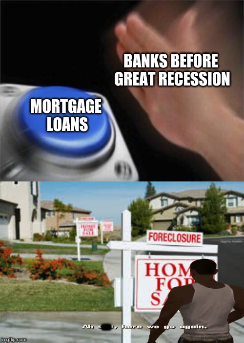 Great recession meme | MORTGAGE LOANS; BANKS BEFORE GREAT RECESSION; - | image tagged in memes,2008,george bush,economy | made w/ Imgflip meme maker