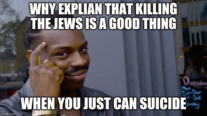 this is hitler | WHY EXPLIAN THAT KILLING THE JEWS IS A GOOD THING; WHEN YOU JUST CAN SUICIDE | image tagged in memes,roll safe think about it | made w/ Imgflip meme maker