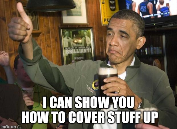 Obama beer | I CAN SHOW YOU HOW TO COVER STUFF UP | image tagged in obama beer | made w/ Imgflip meme maker