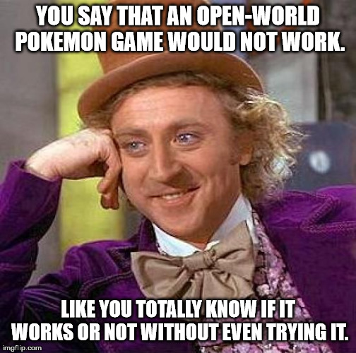 Riddle me this, Game Freak | YOU SAY THAT AN OPEN-WORLD POKEMON GAME WOULD NOT WORK. LIKE YOU TOTALLY KNOW IF IT WORKS OR NOT WITHOUT EVEN TRYING IT. | image tagged in memes,creepy condescending wonka,pokemon | made w/ Imgflip meme maker
