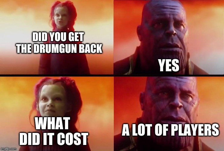 thanos what did it cost | DID YOU GET THE DRUMGUN BACK; YES; A LOT OF PLAYERS; WHAT DID IT COST | image tagged in thanos what did it cost | made w/ Imgflip meme maker