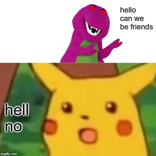 Surprised Pikachu | hello can we be friends; hell no | image tagged in memes,surprised pikachu | made w/ Imgflip meme maker