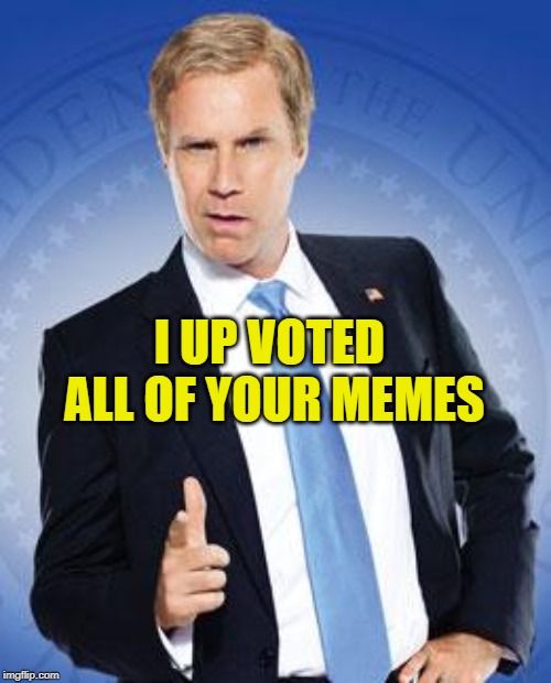 Will Ferrell - You're Welcome | I UP VOTED ALL OF YOUR MEMES | image tagged in will ferrell - you're welcome | made w/ Imgflip meme maker