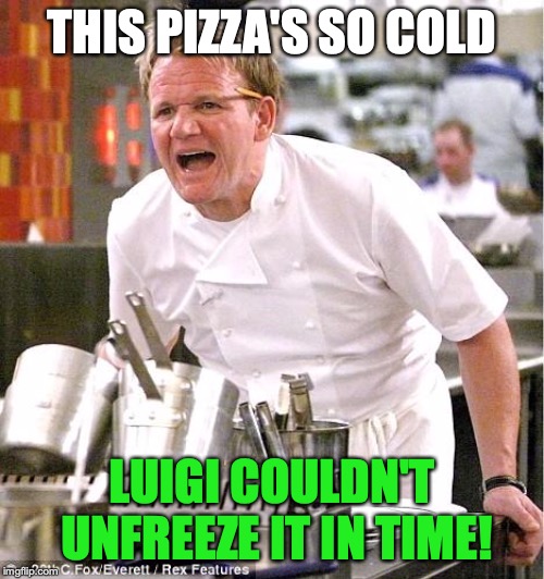 Chef Gordon Ramsay | THIS PIZZA'S SO COLD; LUIGI COULDN'T UNFREEZE IT IN TIME! | image tagged in memes,chef gordon ramsay | made w/ Imgflip meme maker