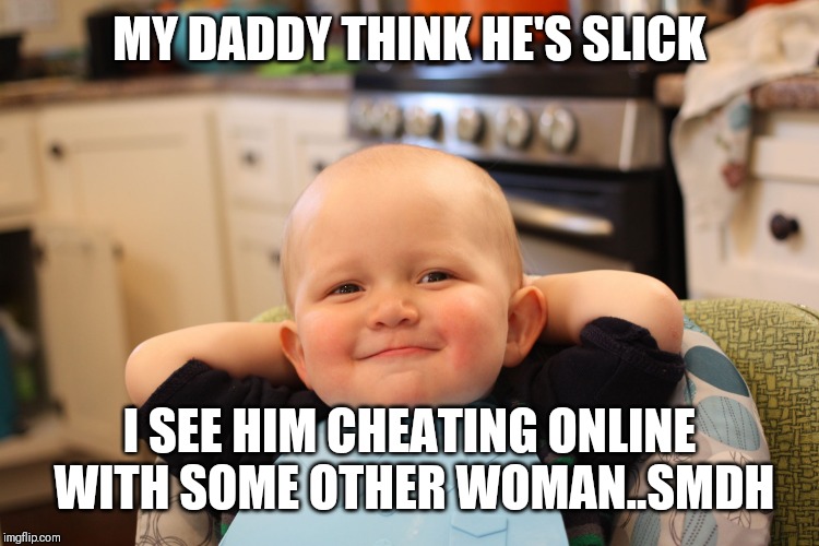 Jroc113 | MY DADDY THINK HE'S SLICK; I SEE HIM CHEATING ONLINE WITH SOME OTHER WOMAN..SMDH | image tagged in baby boss relaxed smug content | made w/ Imgflip meme maker