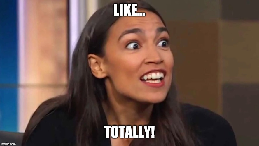 Crazy AOC | LIKE... TOTALLY! | image tagged in crazy aoc | made w/ Imgflip meme maker