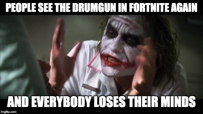 And everybody loses their minds | PEOPLE SEE THE DRUMGUN IN FORTNITE AGAIN; AND EVERYBODY LOSES THEIR MINDS | image tagged in memes,and everybody loses their minds | made w/ Imgflip meme maker