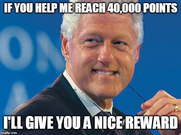 Bill Takes Advantage | IF YOU HELP ME REACH 40,000 POINTS; I'LL GIVE YOU A NICE REWARD | image tagged in bill clinton | made w/ Imgflip meme maker