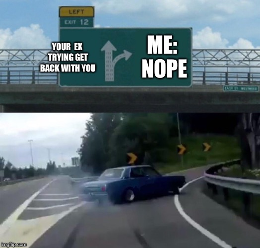 Left Exit 12 Off Ramp Meme | ME: NOPE; YOUR  EX TRYING GET BACK WITH YOU | image tagged in memes,left exit 12 off ramp | made w/ Imgflip meme maker
