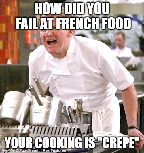 Chef Gordon Ramsay | HOW DID YOU FAIL AT FRENCH FOOD; YOUR COOKING IS "CREPE" | image tagged in memes,chef gordon ramsay | made w/ Imgflip meme maker